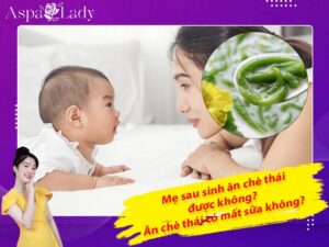 Mẹ sau sinh ăn chè thái được không? Ăn có mất sữa không?