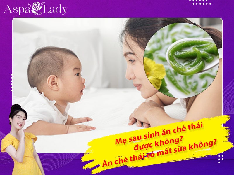 Mẹ sau sinh ăn chè thái được không? Ăn có mất sữa không?
