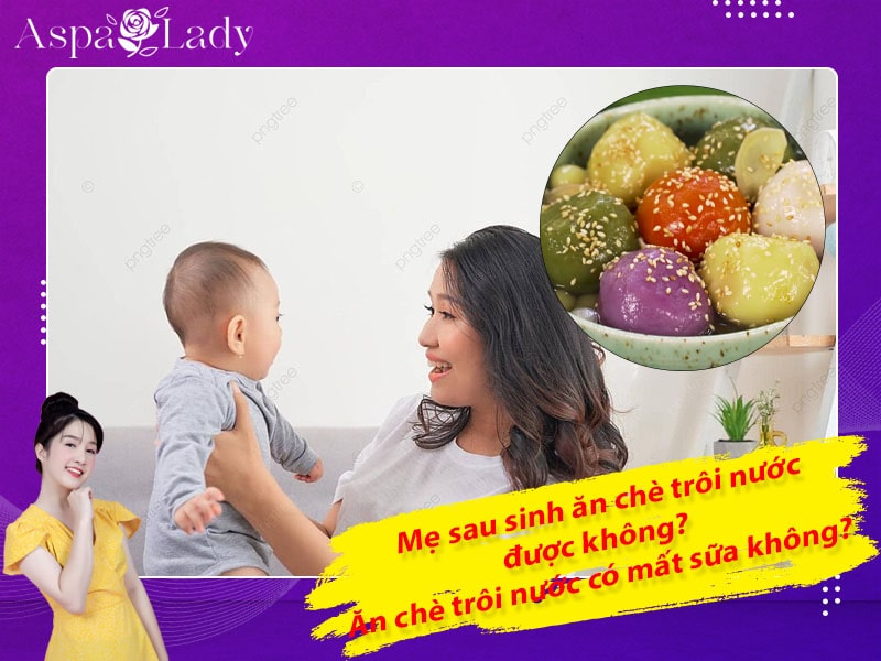 Mẹ sau sinh ăn chè trôi nước được không? Ăn có mất sữa không?