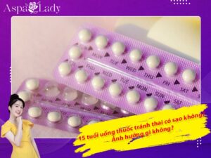 15 tuổi uống thuốc tránh thai có sao không? Ảnh hưởng gì không?