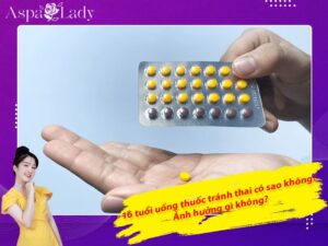 16 tuổi uống thuốc tránh thai có sao không? Ảnh hưởng gì không?