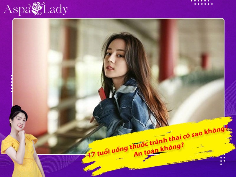 17 tuổi uống thuốc tránh thai có sao không? An toàn không?