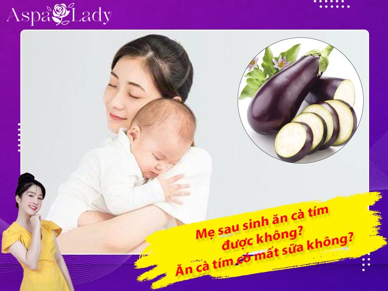 Mẹ sau sinh ăn cà tím được không? Uống có mất sữa không?