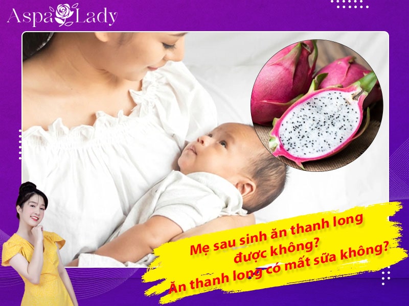 Mẹ sau sinh ăn thanh long được không? Uống có mất sữa không?
