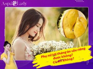 Tới tháng ăn sầu riêng được không? Giải đáp từ chuyên gia