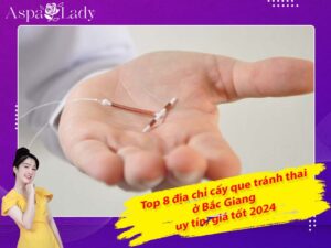 Top 8 địa chỉ cấy que tránh thai ở Bắc Giang uy tín, giá tốt 2024