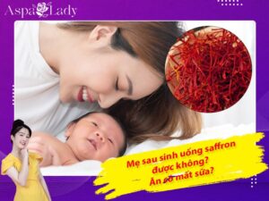 Mẹ sau sinh có uống được saffron không? Uống có mất sữa?
