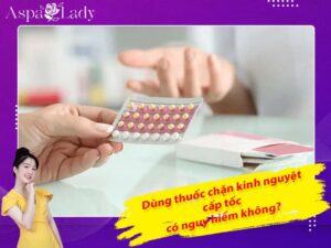 Dùng thuốc chặn kinh nguyệt cấp tốc có nguy hiểm không?